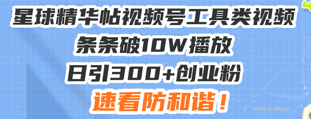 星球精华帖视频号工具类视频条条破10W播放日引300+创业粉，速看防和谐！-351资源网
