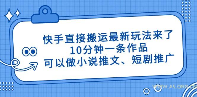 快手直接搬运最新玩法来了，10分钟一条作品，可以做小说推文、短剧推广...-351资源网