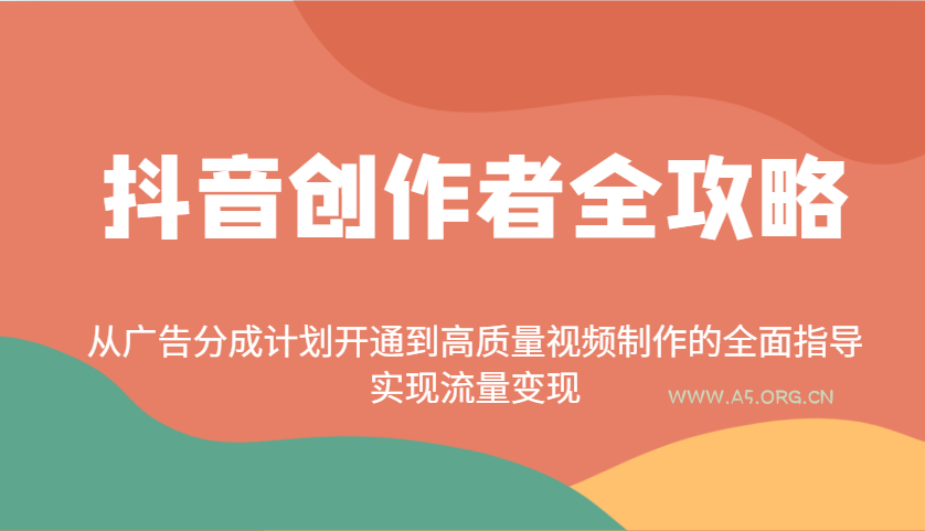 抖音创作者全攻略：从广告分成计划开通到高质量视频制作的全面指导，实现流量变现-351资源网