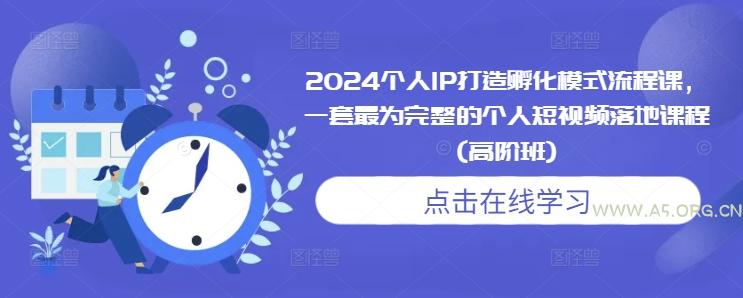 2024个人IP打造孵化模式流程课，一套最为完整的个人短视频落地课程(高阶班)-351资源网