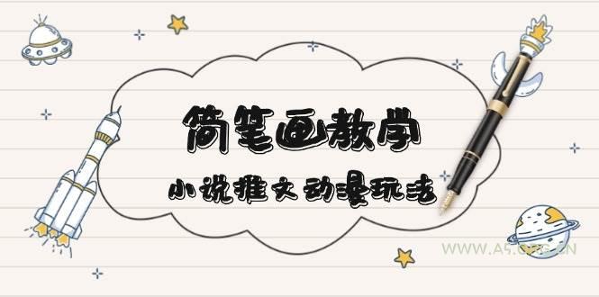 简笔画教学，小说推文动漫玩法，提供多种爆点文案写法，引爆社交媒-351资源网