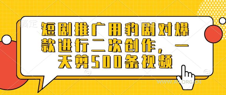 短剧推广用豹剧对爆款进行二次创作,一天剪500条视频-351资源网