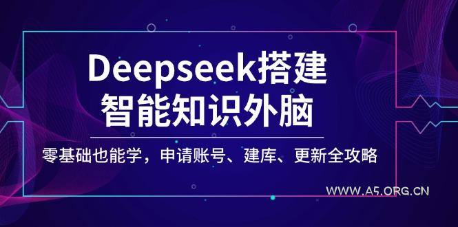 Deepseek搭建智能知识外脑，零基础也能学，申请账号、建库、更新全攻略-351资源网
