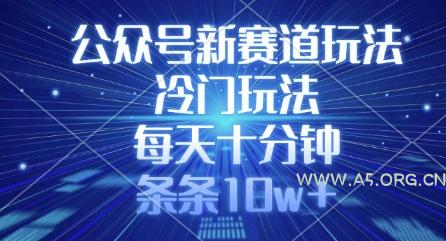 公众号新赛道玩法,冷门玩法,每天十分钟,条条10w+-351资源网