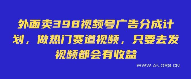 外面卖598视频号广告分成计划，不直播 不卖货 不露脸，只要去发视频都会有收益-351资源网