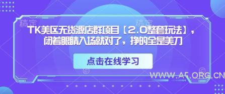 TK美区无货源店群项目【2.0整套玩法】，闭着眼睛入场就对了，挣的全是美刀-351资源网