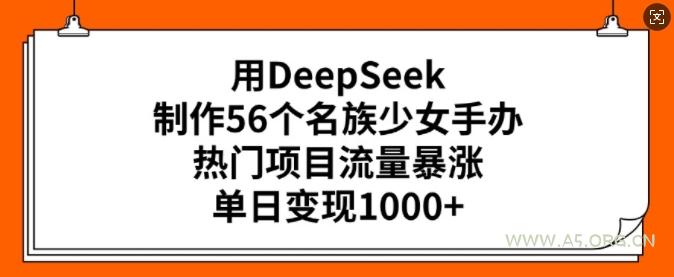 用DeepSeek制作56个名族少女手办，热门项目流量暴涨，单日变现多张-351资源网