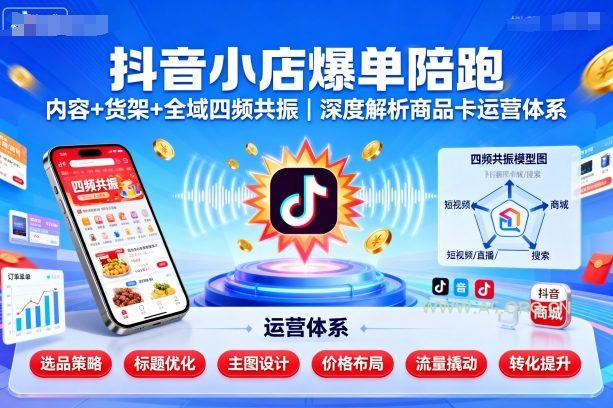 抖音小店爆单陪跑，内容＋货架＋全域四频共振，深度解析抖音商品卡运营体系(更新)-351资源网