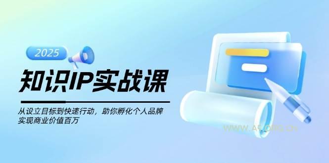 知识IP实战课，从设立目标到快速行动，助你孵化个人品牌，实现商业价值百万-351资源网