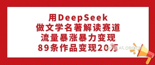 用DeepSeek做文学名著解读赛道,流量暴涨暴力变现,89条作品变现20W-351资源网