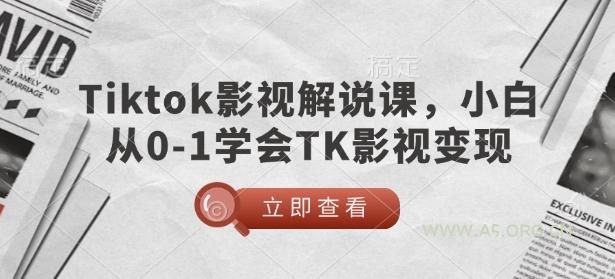 TikTok影视解说课，小白从0-1学会TK影视变现-351资源网