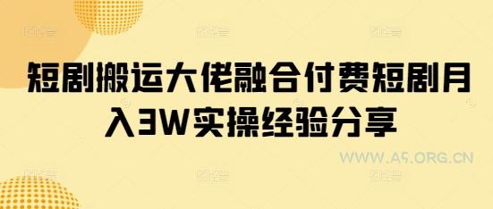 短剧搬运大佬融合付费短剧月入3W实操经验分享-351资源网