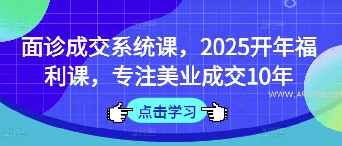 面诊成交系统课,2025开年福利课,专注美业成交10年-351资源网