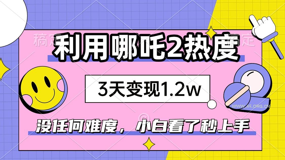 如何利用哪吒2爆火，3天赚1.2W，没有任何难度，小白看了秒学会，抓紧时...-351资源网
