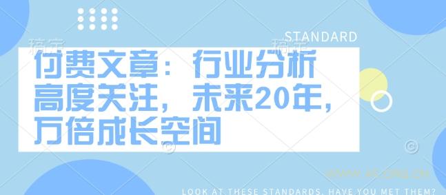 付费文章：行业分析 高度关注，未来20年，万倍成长空间-351资源网