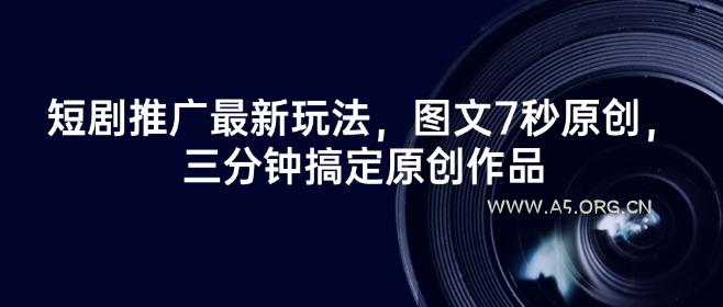 短剧推广最新玩法，图文7秒原创，三分钟搞定原创作品-351资源网