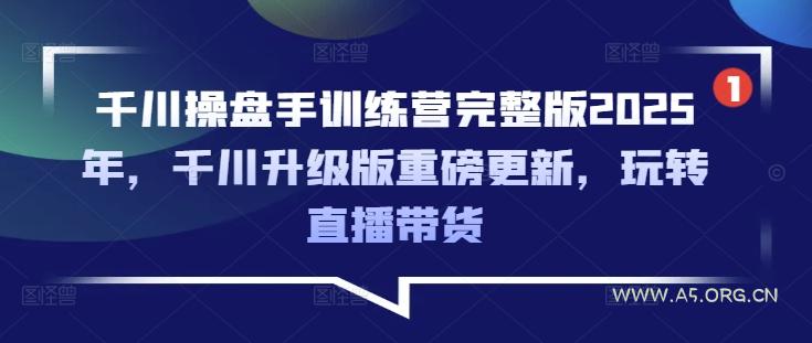 千川操盘手训练营完整版2025年，千川升级版重磅更新，玩转直播带货-351资源网