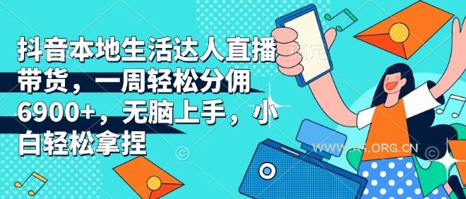 抖音本地生活达人直播带货，一周轻松分佣6900+，无脑上手，小白轻松拿捏【揭秘】-351资源网