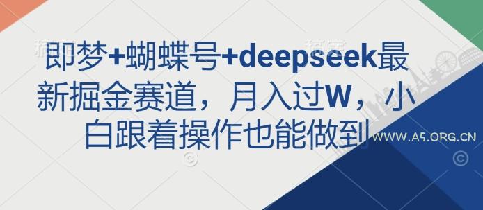 即梦+蝴蝶号+deepseek最新掘金赛道,月入过W,小白跟着操作也能做到-351资源网