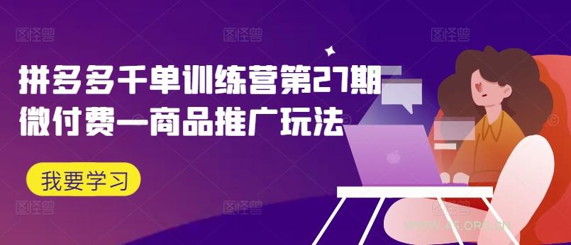 拼多多千单训练营第27期微付费—商品推广玩法-351资源网