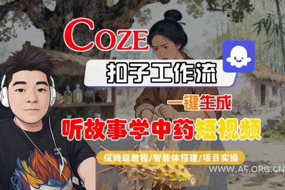 Coze扣子智能体工作流一键生成“听故事学中药“短视频，全流程保姆级教学-351资源网