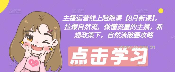 主播运营线上陪跑课【8月新课】，拉爆自然流，做懂流量的主播，新规政策下，自然流破圈攻略-351资源网