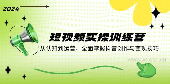 短视频实操训练营：从认知到运营，全面掌握抖音创作与变现技巧-351资源网