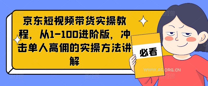 京东短视频带货实操教程，从1-100进阶版，冲击单人高佣的实操方法讲解-351资源网
