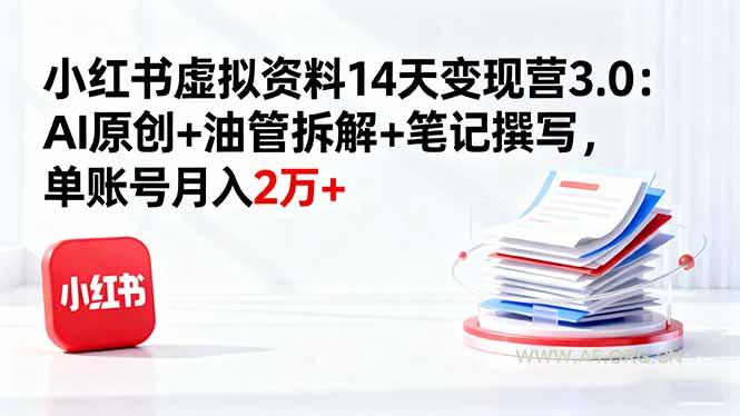 小红书虚拟资料14天变现营3.0：AI原创+油管拆解+笔记撰写，单账号月入2万+-351资源网