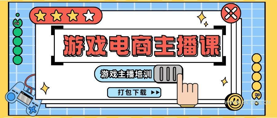 0基础入门游戏电商主播课程：游戏主播培训打包下载(23节)-351资源网