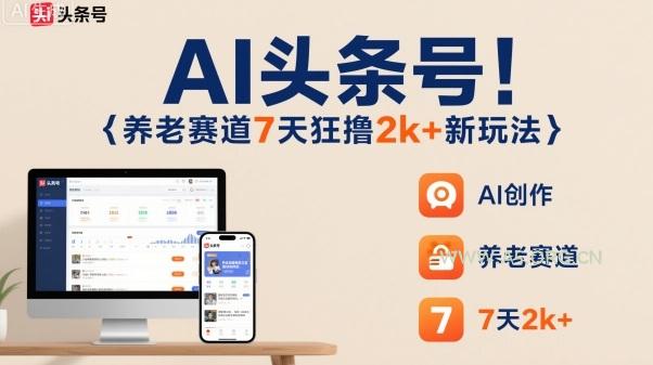 AI头条号，7天狂撸2k+，做养老赛道，新风口新玩法-351资源网