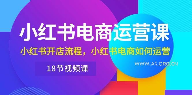 小红书·电商运营课:小红书开店流程,小红书电商如何运营(18节视频课-351资源网