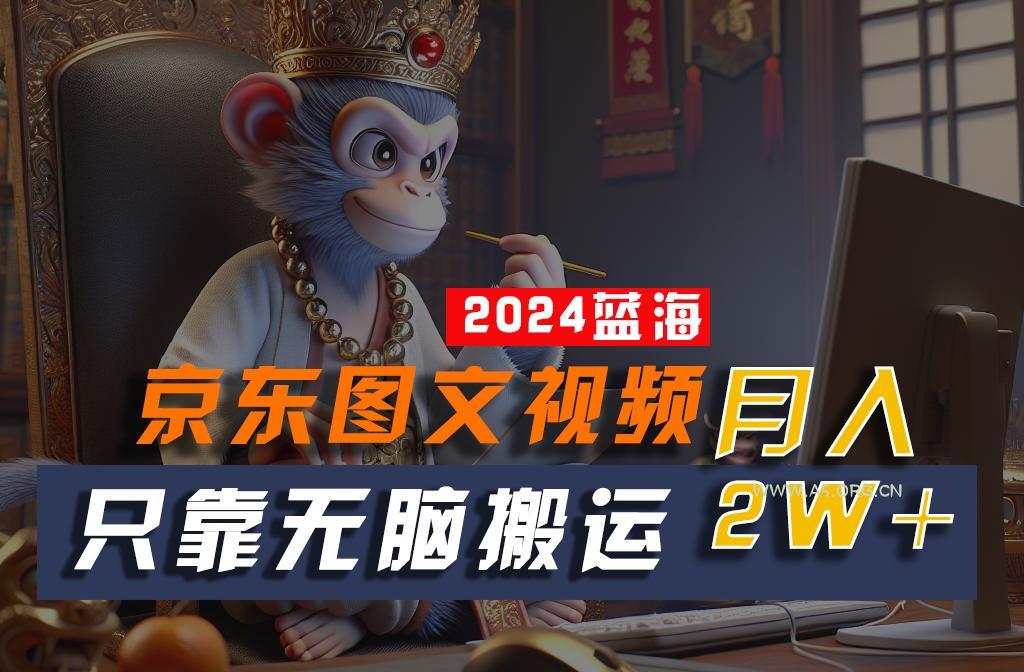 2024最新蓝海项目，只靠无脑搬运，不需要剪辑，有手就会，京东图文视频，每月亲测2w+-351资源网