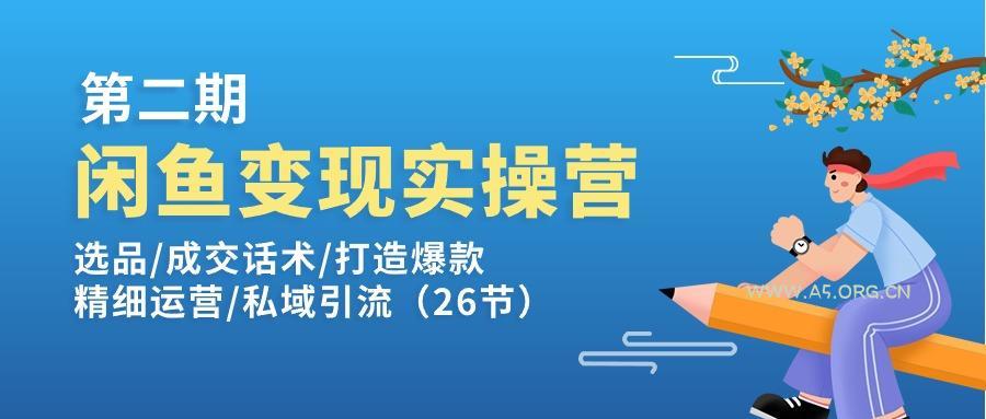 闲鱼变现实操训练营第2期：选品/成交话术/打造爆款/精细运营/私域引流-351资源网