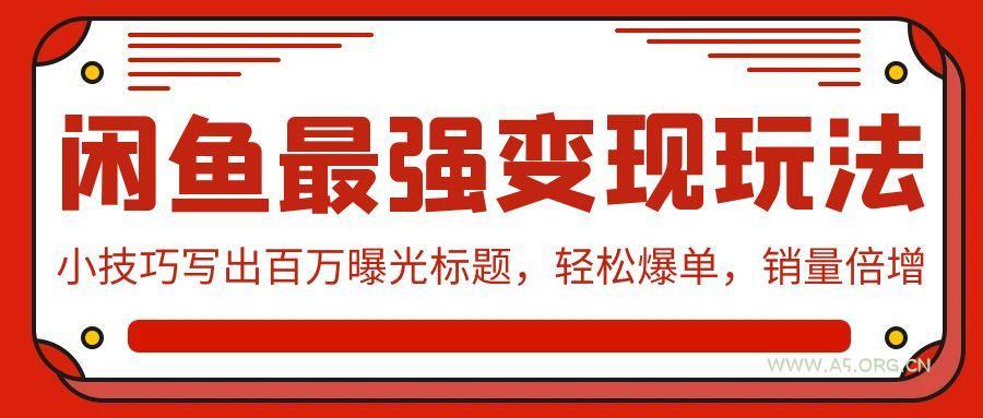(9606期)闲鱼最强变现玩法：小技巧写出百万曝光标题，轻松爆单，销量倍增-351资源网