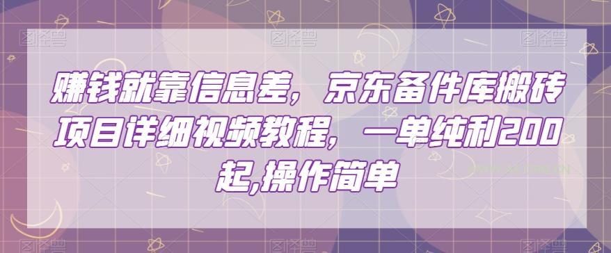 赚钱就靠信息差，京东备件库搬砖项目详细视频教程，一单纯利200，操作简单【揭秘】-351资源网