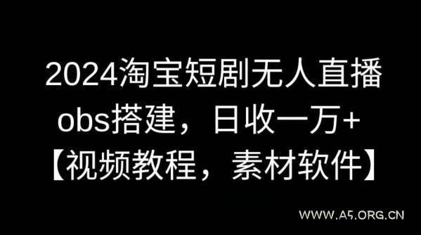 2024淘宝短剧无人直播，obs搭建，日收一万+【视频教程+素材+软件】【揭秘】-351资源网