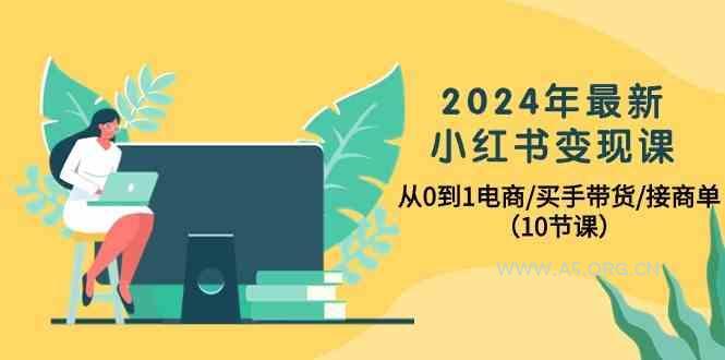 2024年最新小红书变现课，从0到1电商/买手带货/接商单(10节课)-351资源网