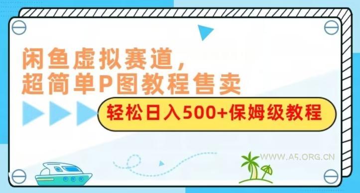 闲鱼虚拟赛道，超简单P图教程售卖，轻松日入500+保姆级教程-351资源网