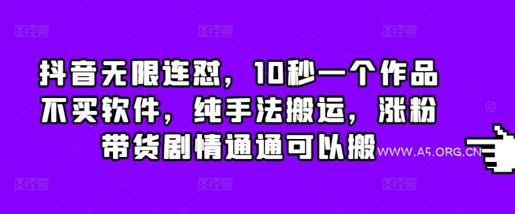 抖音无限连怼，10秒一个作品不买软件，纯手法搬运，涨粉带货剧情通通可以搬-351资源网